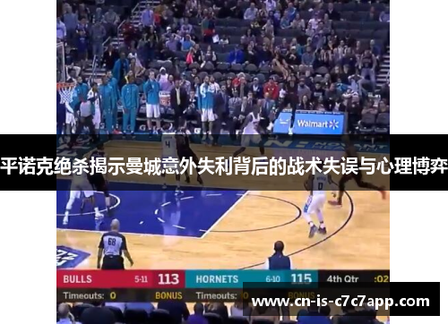 平诺克绝杀揭示曼城意外失利背后的战术失误与心理博弈 平诺克绝杀揭示曼城意外失利背后的战术失误与心理博弈