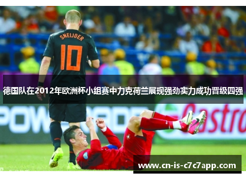 德国队在2012年欧洲杯小组赛中力克荷兰展现强劲实力成功晋级四强 德国队在2012年欧洲杯小组赛中力克荷兰展现强劲实力成功晋级四强