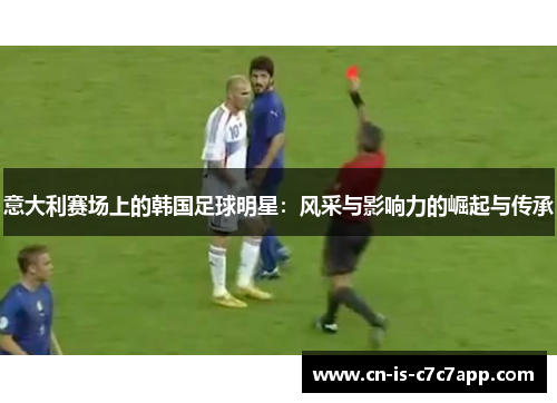 意大利赛场上的韩国足球明星:风采与影响力的崛起与传承 意大利赛场上的韩国足球明星:风采与影响力的崛起与传承