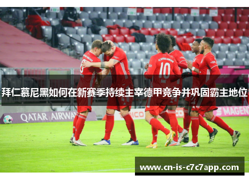拜仁慕尼黑如何在新赛季持续主宰德甲竞争并巩固霸主地位 拜仁慕尼黑如何在新赛季持续主宰德甲竞争并巩固霸主地位