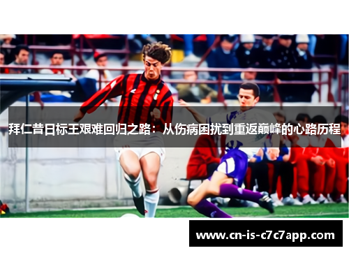 拜仁昔日标王艰难回归之路:从伤病困扰到重返巅峰的心路历程 拜仁昔日标王艰难回归之路:从伤病困扰到重返巅峰的心路历程