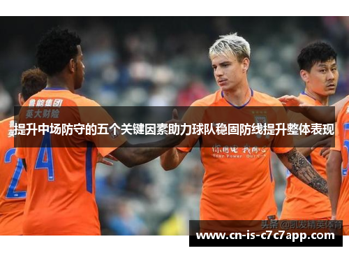 提升中场防守的五个关键因素助力球队稳固防线提升整体表现 提升中场防守的五个关键因素助力球队稳固防线提升整体表现