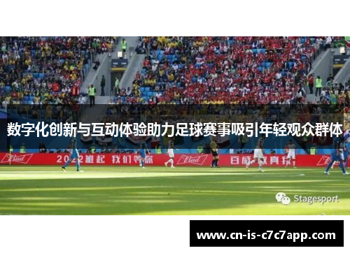 数字化创新与互动体验助力足球赛事吸引年轻观众群体 数字化创新与互动体验助力足球赛事吸引年轻观众群体
