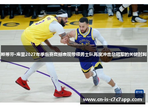 斯蒂芬·库里2027年季后赛震撼表现带领勇士队再度冲击总冠军的关键时刻 斯蒂芬·库里2027年季后赛震撼表现带领勇士队再度冲击总冠军的关键时刻