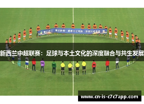 新西兰中超联赛:足球与本土文化的深度融合与共生发展 新西兰中超联赛:足球与本土文化的深度融合与共生发展