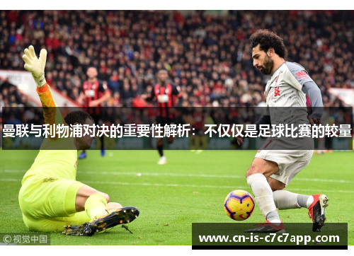 曼联与利物浦对决的重要性解析：不仅仅是足球比赛的较量