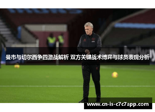 曼市与切尔西争四激战解析 双方关键战术博弈与球员表现分析 曼市与切尔西争四激战解析 双方关键战术博弈与球员表现分析