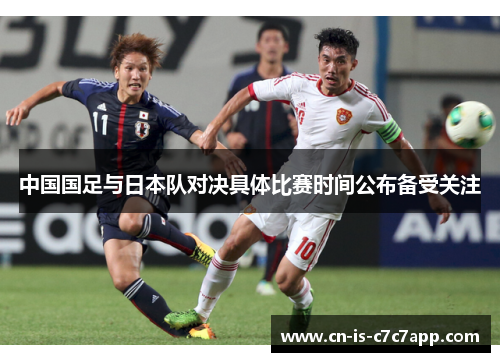 中国国足与日本队对决具体比赛时间公布备受关注 中国国足与日本队对决具体比赛时间公布备受关注