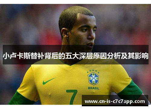 小卢卡斯替补背后的五大深层原因分析及其影响 小卢卡斯替补背后的五大深层原因分析及其影响