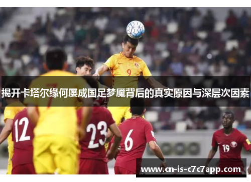 揭开卡塔尔缘何屡成国足梦魇背后的真实原因与深层次因素