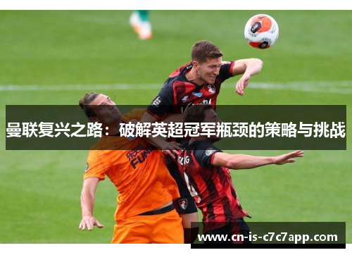 曼联复兴之路：破解英超冠军瓶颈的策略与挑战