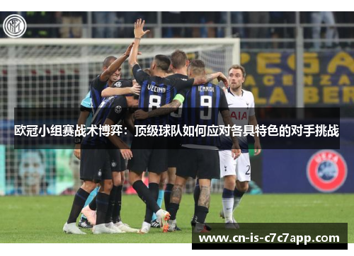 欧冠小组赛战术博弈：顶级球队如何应对各具特色的对手挑战