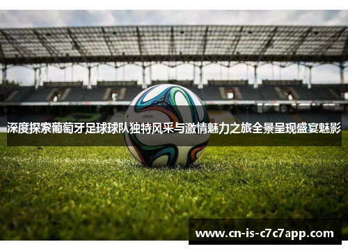 深度探索葡萄牙足球球队独特风采与激情魅力之旅全景呈现盛宴魅影 深度探索葡萄牙足球球队独特风采与激情魅力之旅全景呈现盛宴魅影