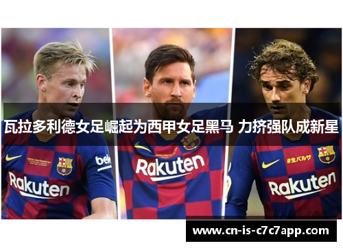 瓦拉多利德女足崛起为西甲女足黑马 力挤强队成新星 瓦拉多利德女足崛起为西甲女足黑马 力挤强队成新星