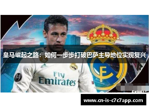 皇马崛起之路:如何一步步打破巴萨主导地位实现复兴 皇马崛起之路:如何一步步打破巴萨主导地位实现复兴