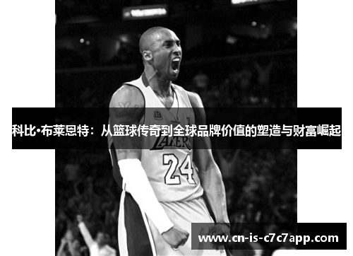 科比·布莱恩特：从篮球传奇到全球品牌价值的塑造与财富崛起