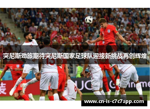 突尼斯劲旅期待突尼斯国家足球队迎接新挑战再创辉煌 突尼斯劲旅期待突尼斯国家足球队迎接新挑战再创辉煌