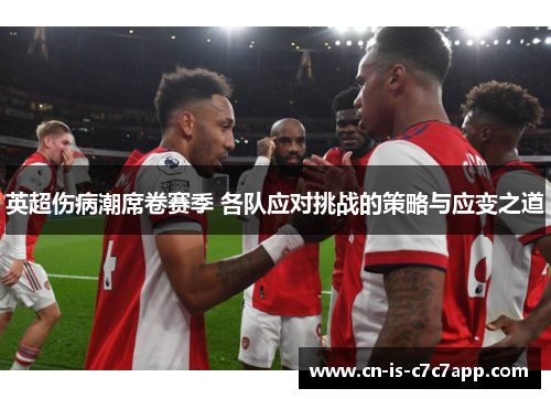 英超伤病潮席卷赛季 各队应对挑战的策略与应变之道