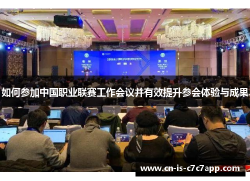 如何参加中国职业联赛工作会议并有效提升参会体验与成果