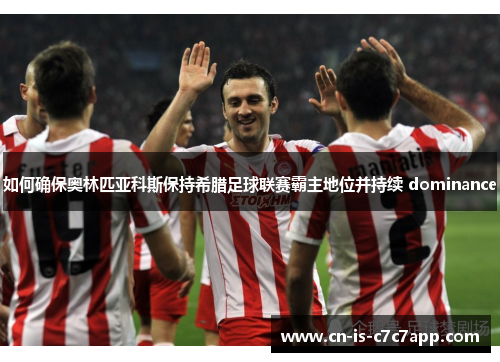 如何确保奥林匹亚科斯保持希腊足球联赛霸主地位并持续 dominance