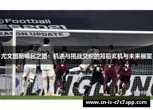 尤文图斯崛起之路：机遇与挑战交织的背后玄机与未来展望