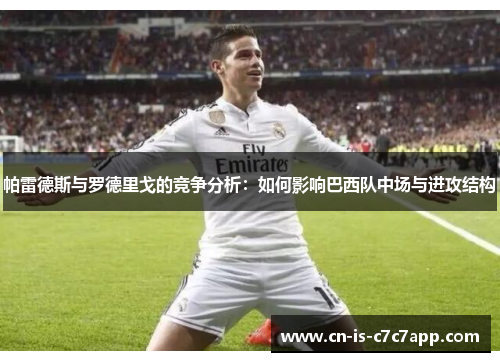 帕雷德斯与罗德里戈的竞争分析：如何影响巴西队中场与进攻结构