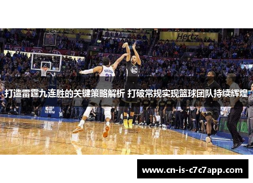 打造雷霆九连胜的关键策略解析 打破常规实现篮球团队持续辉煌