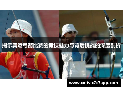 揭示奥运弓箭比赛的竞技魅力与背后挑战的深度剖析