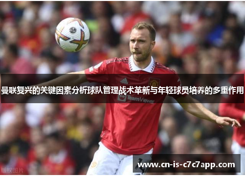曼联复兴的关键因素分析球队管理战术革新与年轻球员培养的多重作用