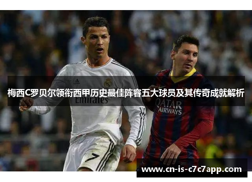 梅西C罗贝尔领衔西甲历史最佳阵容五大球员及其传奇成就解析