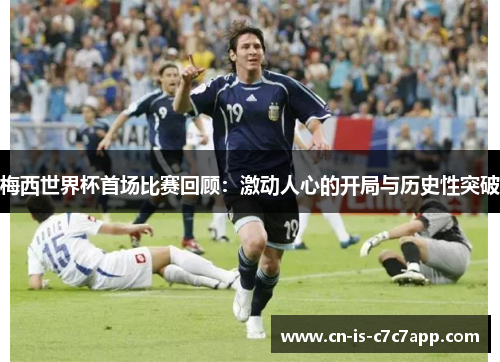 梅西世界杯首场比赛回顾：激动人心的开局与历史性突破