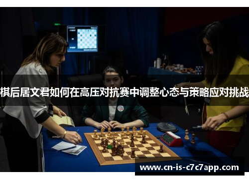 棋后居文君如何在高压对抗赛中调整心态与策略应对挑战