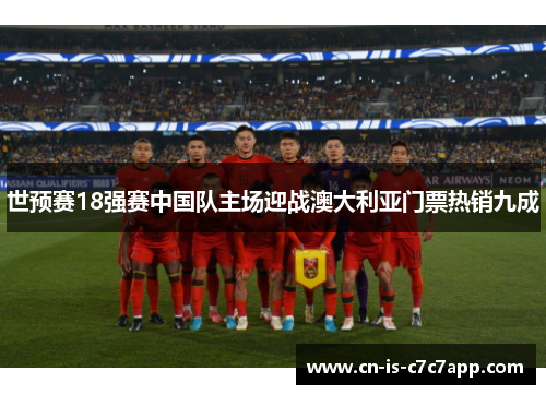 世预赛18强赛中国队主场迎战澳大利亚门票热销九成