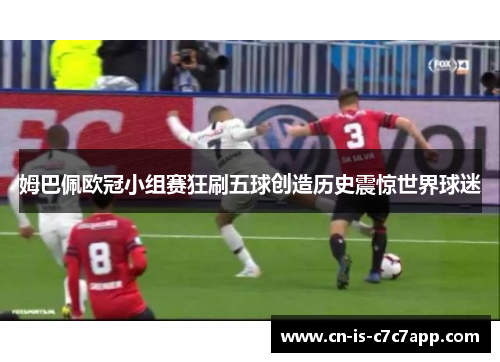 姆巴佩欧冠小组赛狂刷五球创造历史震惊世界球迷 姆巴佩欧冠小组赛狂刷五球创造历史震惊世界球迷