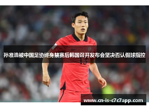 孙准浩被中国足协终身禁赛后韩国召开发布会坚决否认假球指控 孙准浩被中国足协终身禁赛后韩国召开发布会坚决否认假球指控