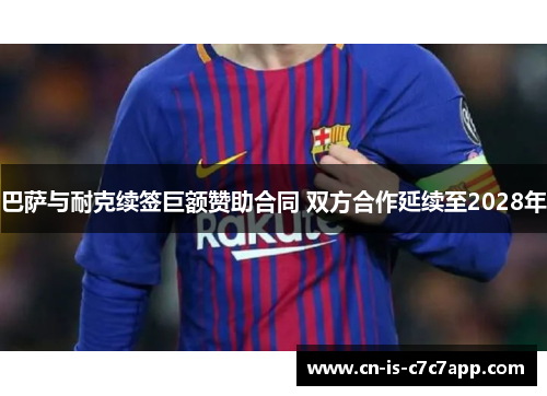 巴萨与耐克续签巨额赞助合同 双方合作延续至2028年 巴萨与耐克续签巨额赞助合同 双方合作延续至2028年