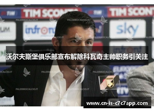 沃尔夫斯堡俱乐部宣布解除科瓦奇主帅职务引关注 沃尔夫斯堡俱乐部宣布解除科瓦奇主帅职务引关注