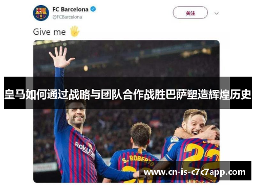 皇马如何通过战略与团队合作战胜巴萨塑造辉煌历史