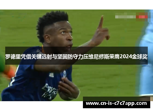 罗德里凭借关键远射与坚固防守力压维尼修斯荣膺2024金球奖