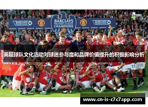 英超球队文化活动对球迷参与度和品牌价值提升的积极影响分析