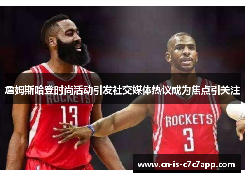 詹姆斯哈登时尚活动引发社交媒体热议成为焦点引关注 詹姆斯哈登时尚活动引发社交媒体热议成为焦点引关注