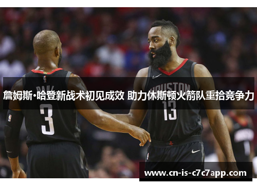 詹姆斯·哈登新战术初见成效 助力休斯顿火箭队重拾竞争力 詹姆斯·哈登新战术初见成效 助力休斯顿火箭队重拾竞争力