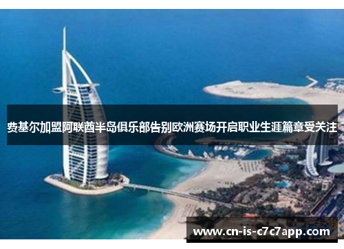 费基尔加盟阿联酋半岛俱乐部告别欧洲赛场开启职业生涯篇章受关注