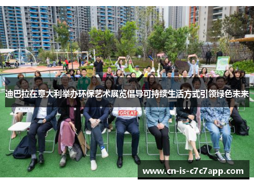 迪巴拉在意大利举办环保艺术展览倡导可持续生活方式引领绿色未来