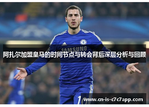 阿扎尔加盟皇马的时间节点与转会背后深层分析与回顾