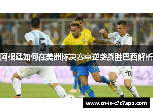 阿根廷如何在美洲杯决赛中逆袭战胜巴西解析
