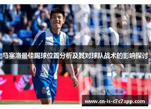 马塞洛最佳踢球位置分析及其对球队战术的影响探讨