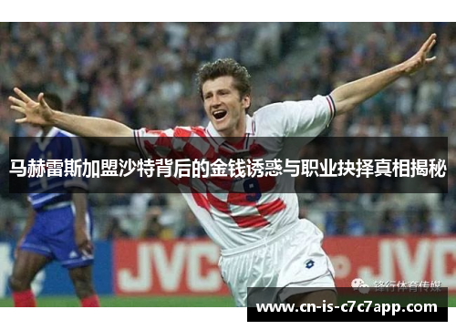 马赫雷斯加盟沙特背后的金钱诱惑与职业抉择真相揭秘